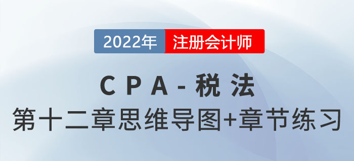 2022年CPA稅法第十二章思維導(dǎo)圖+章節(jié)練習(xí)