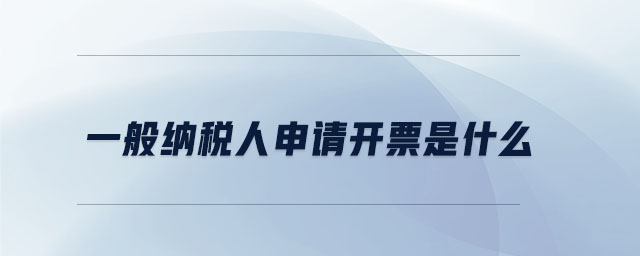 一般納稅人申請(qǐng)開票是什么