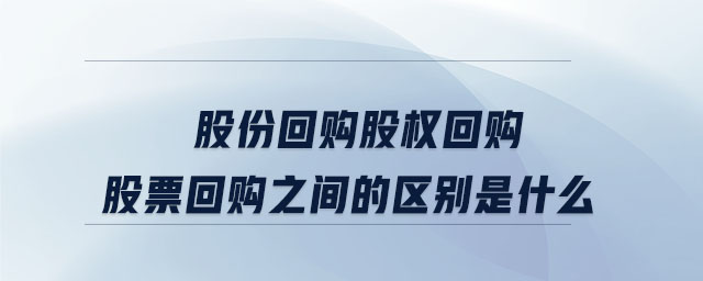 股份回購股權回購股票回購之間的區(qū)別是什么