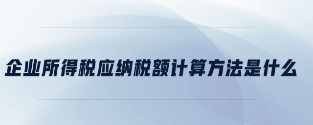 企業(yè)所得稅應納稅額計算方法是什么