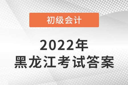 黑龍江2022年初級(jí)會(huì)計(jì)考試答案