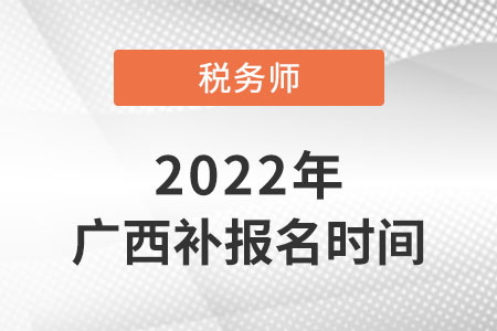 廣西稅務(wù)師補報名時間2022年