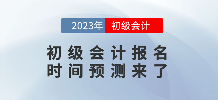 2023年初級(jí)會(huì)計(jì)報(bào)名時(shí)間是什么時(shí)候,？報(bào)名時(shí)間預(yù)測(cè)來了！