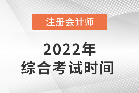 2022年注冊(cè)會(huì)計(jì)師綜合考試時(shí)間