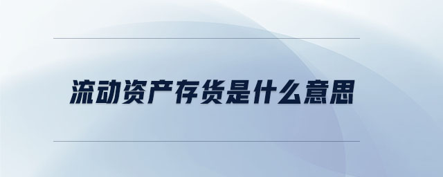 流動(dòng)資產(chǎn)存貨是什么意思