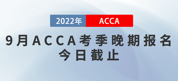 9月ACCA考季晚期報(bào)名今日截止,！考生注意,！