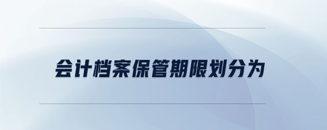 會(huì)計(jì)檔案保管期限劃分為