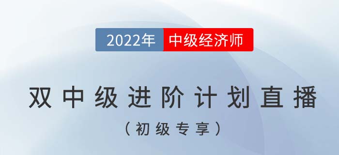 初級專享：2022年中級經(jīng)濟師與中級會計雙中級進階計劃直播