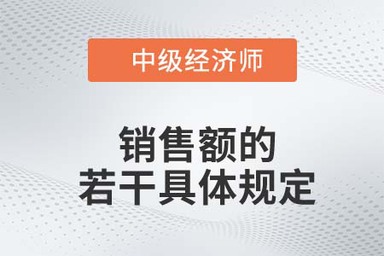 銷售額的若干具體規(guī)定_2022中級經(jīng)濟師財稅備考知識點