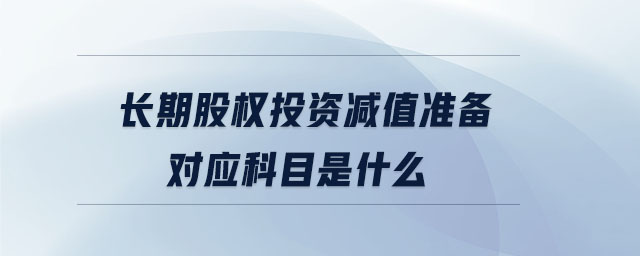 長期股權(quán)投資減值準備對應(yīng)科目是什么