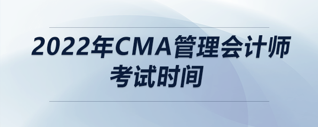 2022年cma管理會(huì)計(jì)師考試時(shí)間