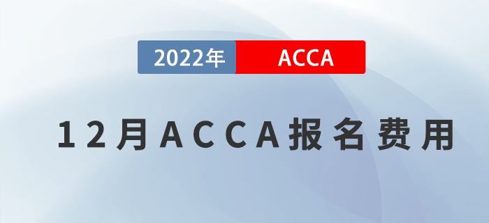 考生注意！2022年12月ACCA報(bào)名費(fèi)用一覽,！