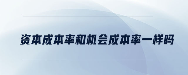 資本成本率和機(jī)會(huì)成本率一樣嗎