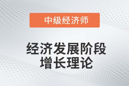 經(jīng)濟發(fā)展階段增長理論_2022中級經(jīng)濟師經(jīng)濟基礎知識點