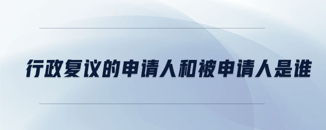 行政復(fù)議的申請(qǐng)人和被申請(qǐng)人是誰(shuí)