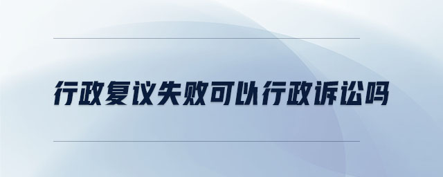行政復(fù)議失敗可以行政訴訟嗎