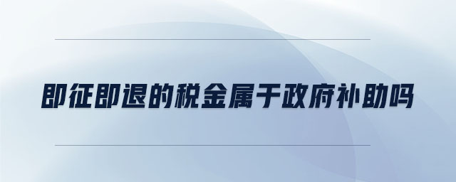 即征即退的稅金屬于政府補助嗎