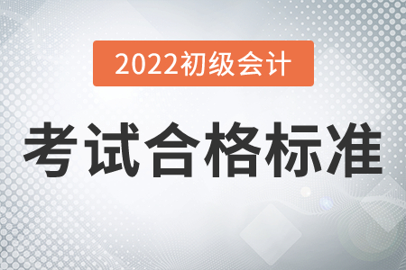 2022年初級會(huì)計(jì)考試合格標(biāo)準(zhǔn)公布了嗎