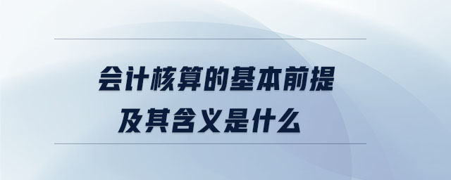 會計核算的基本前提及其含義是什么