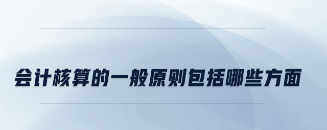 會計核算的一般原則包括哪些方面