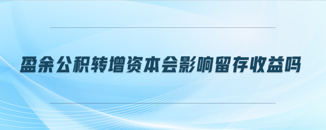 盈余公積轉(zhuǎn)增資本會影響留存收益嗎