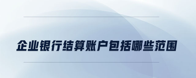 企業(yè)銀行結(jié)算賬戶包括哪些范圍