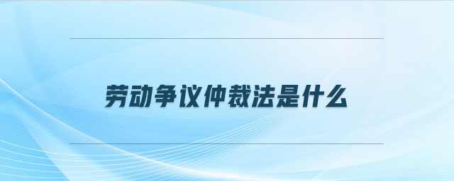 勞動爭議仲裁法是什么