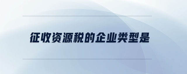 征收資源稅的企業(yè)類型是