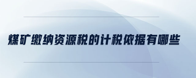 煤礦繳納資源稅的計(jì)稅依據(jù)有哪些