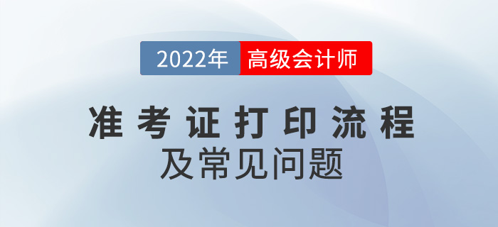 2022年高級(jí)會(huì)計(jì)師準(zhǔn)考證打印流程及常見問題