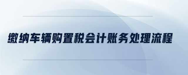 繳納車輛購置稅會計賬務(wù)處理流程