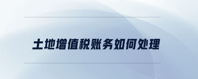 土地增值稅賬務如何處理