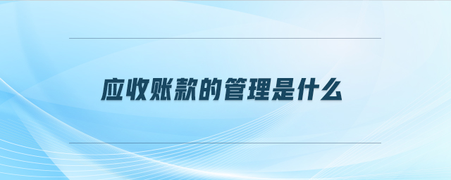 應(yīng)收賬款的管理是什么