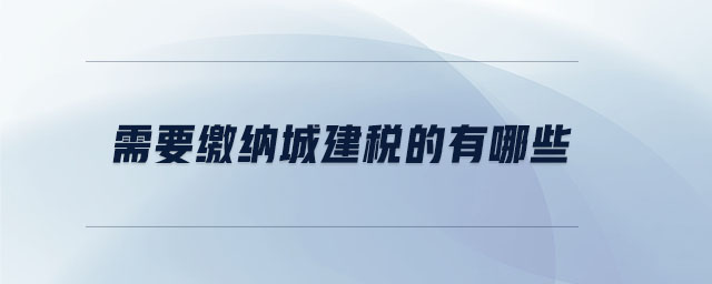 需要繳納城建稅的有哪些