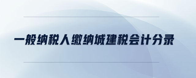 一般納稅人繳納城建稅會(huì)計(jì)分錄