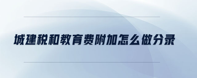 城建稅和教育費(fèi)附加怎么做分錄