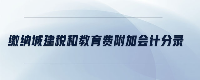 繳納城建稅和教育費(fèi)附加會(huì)計(jì)分錄