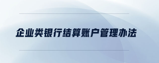 企業(yè)類銀行結算賬戶管理辦法