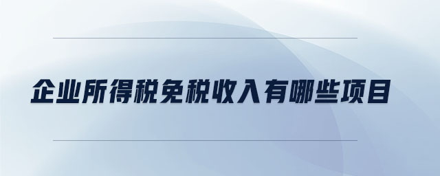 企業(yè)所得稅免稅收入有哪些項(xiàng)目