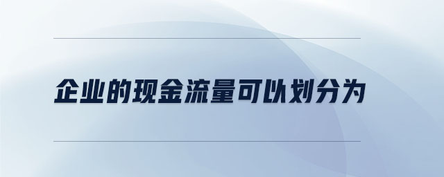 企業(yè)的現(xiàn)金流量可以劃分為