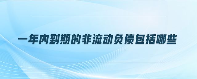 一年內(nèi)到期的非流動(dòng)負(fù)債包括哪些