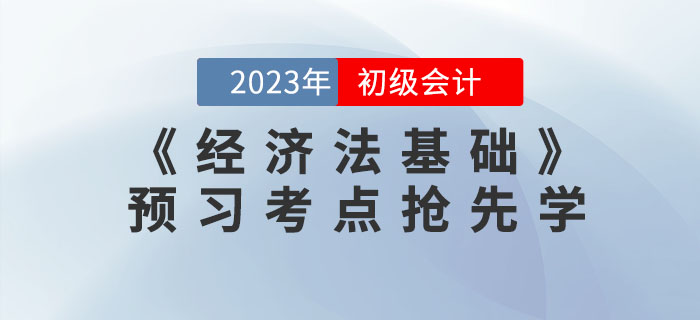 搶先學(xué),！2023年初級會計《經(jīng)濟法基礎(chǔ)》預(yù)習(xí)考點匯總