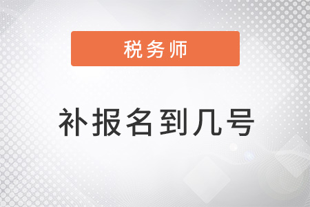 注冊稅務(wù)師補(bǔ)報(bào)名時間到幾號,？