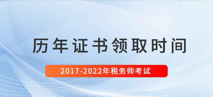 稅務(wù)師歷年證書領(lǐng)取時(shí)間匯總（2017-2022）