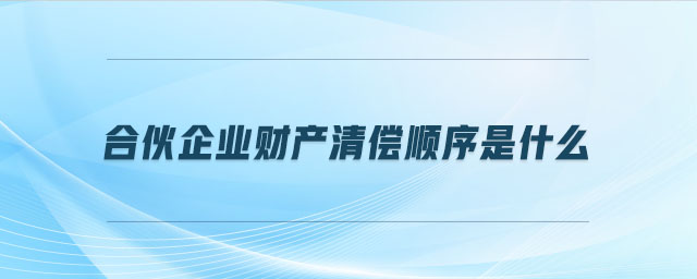 合伙企業(yè)財產(chǎn)清償順序是什么