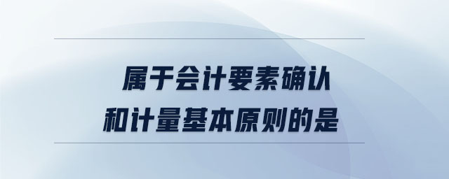 屬于會計要素確認和計量基本原則的是