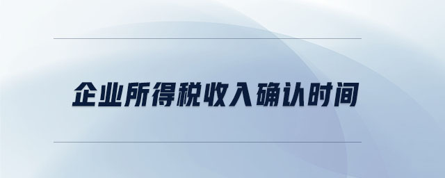 企業(yè)所得稅收入確認(rèn)時(shí)間