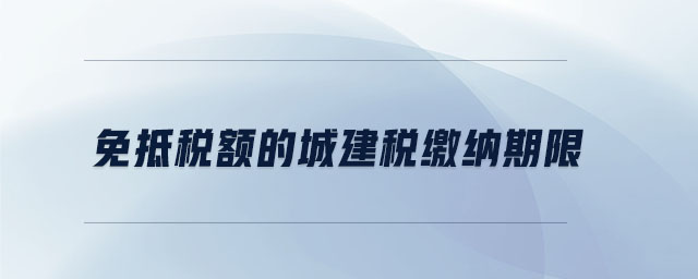 免抵稅額的城建稅繳納期限