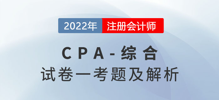 2022年注冊(cè)會(huì)計(jì)師綜合階段試卷一考題及解析（考生回憶版）