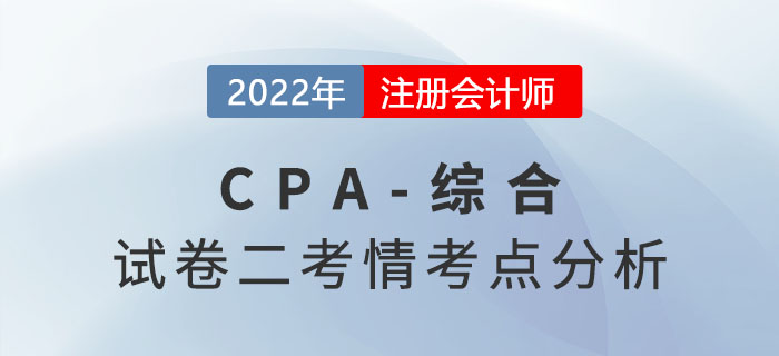 2022年注冊會計師綜合階段試卷二考情考點分析